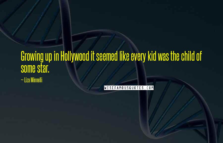 Liza Minnelli Quotes: Growing up in Hollywood it seemed like every kid was the child of some star.