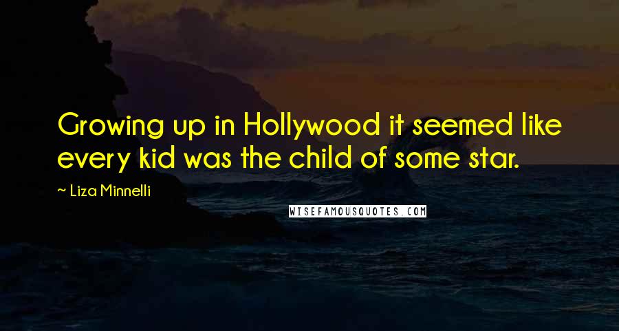 Liza Minnelli Quotes: Growing up in Hollywood it seemed like every kid was the child of some star.