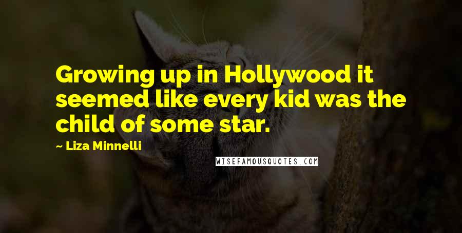 Liza Minnelli Quotes: Growing up in Hollywood it seemed like every kid was the child of some star.