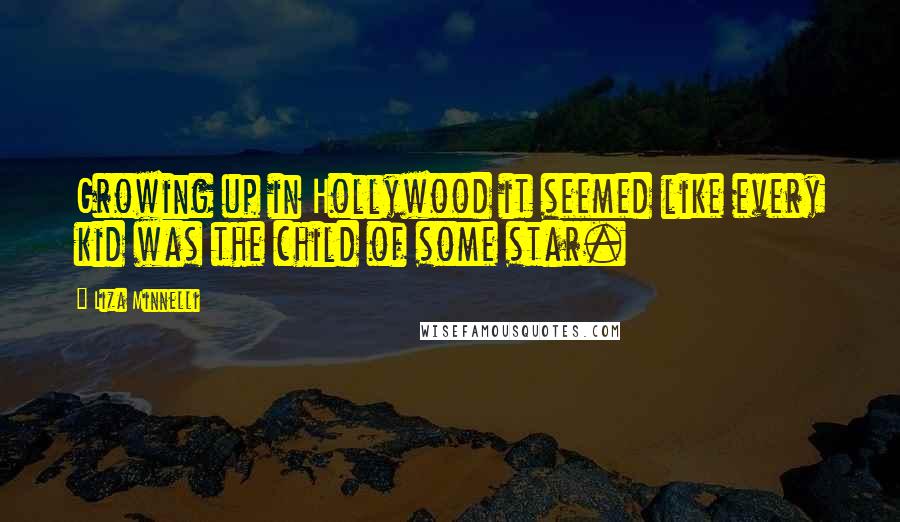 Liza Minnelli Quotes: Growing up in Hollywood it seemed like every kid was the child of some star.