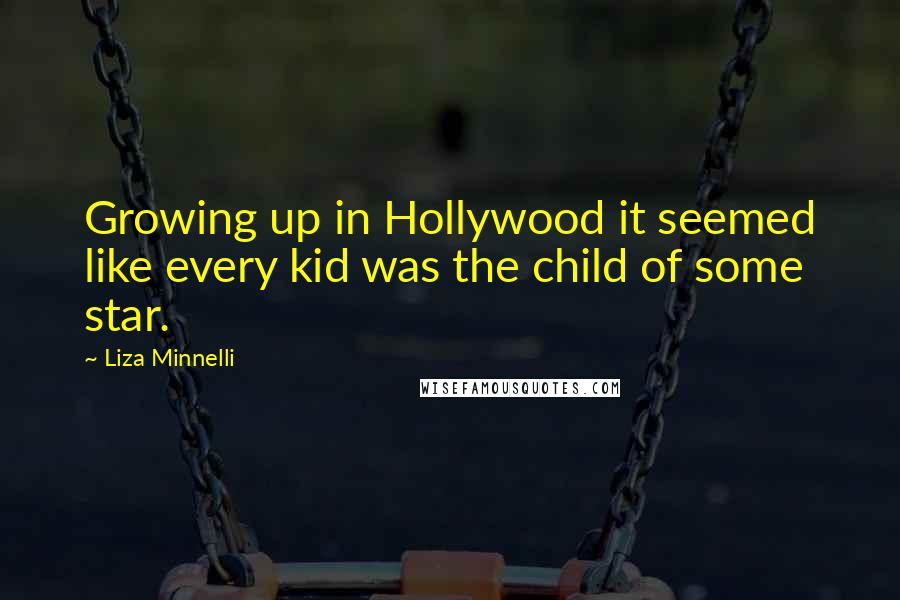 Liza Minnelli Quotes: Growing up in Hollywood it seemed like every kid was the child of some star.