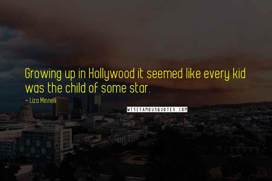 Liza Minnelli Quotes: Growing up in Hollywood it seemed like every kid was the child of some star.