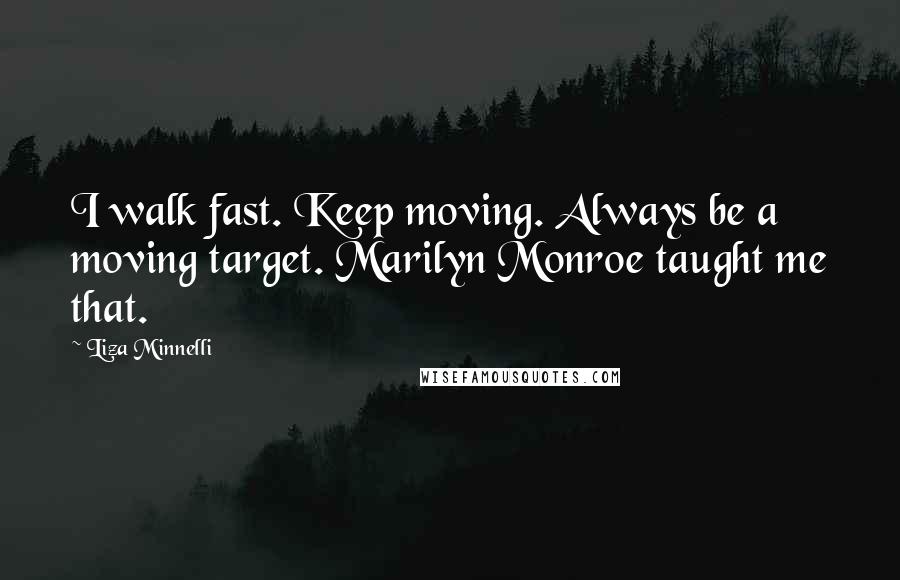 Liza Minnelli Quotes: I walk fast. Keep moving. Always be a moving target. Marilyn Monroe taught me that.