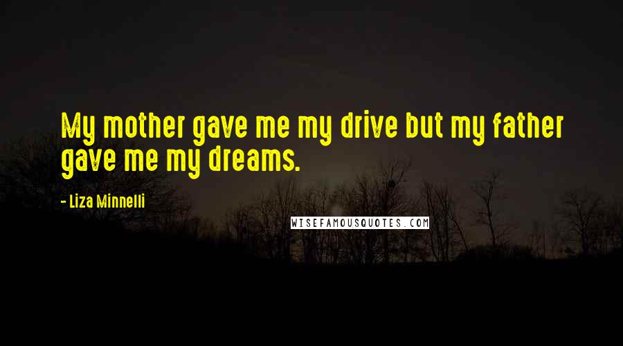 Liza Minnelli Quotes: My mother gave me my drive but my father gave me my dreams.