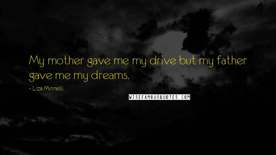 Liza Minnelli Quotes: My mother gave me my drive but my father gave me my dreams.