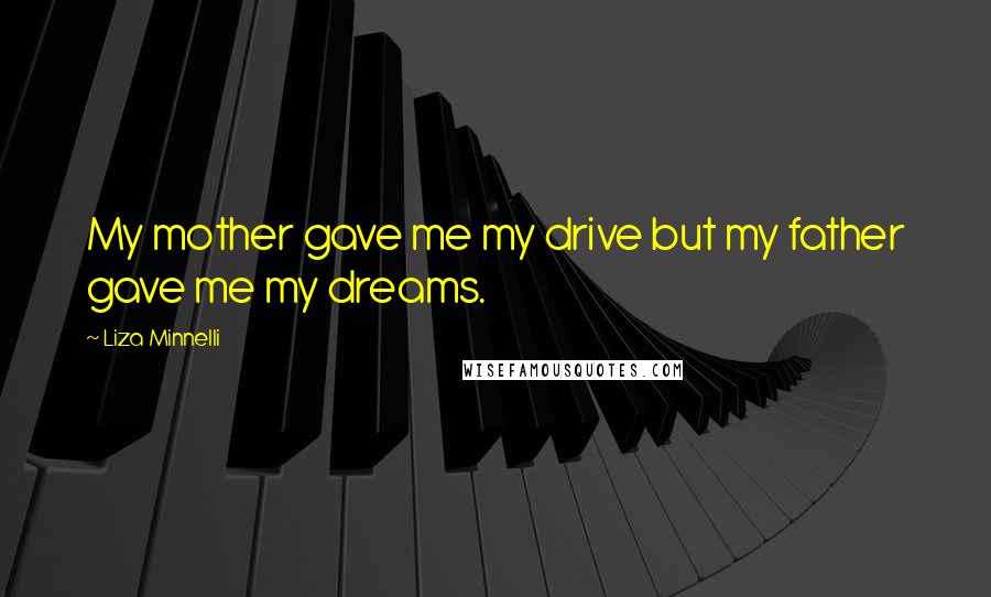 Liza Minnelli Quotes: My mother gave me my drive but my father gave me my dreams.
