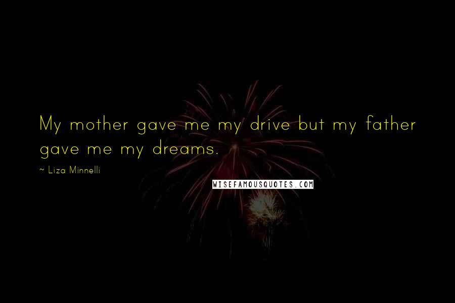 Liza Minnelli Quotes: My mother gave me my drive but my father gave me my dreams.