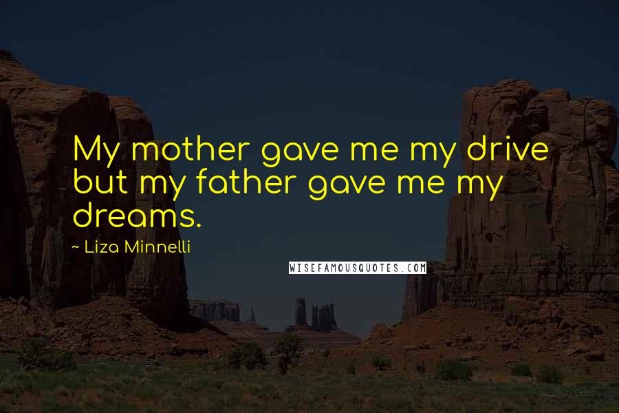 Liza Minnelli Quotes: My mother gave me my drive but my father gave me my dreams.