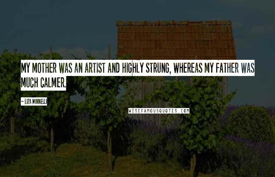 Liza Minnelli Quotes: My mother was an artist and highly strung, whereas my father was much calmer.