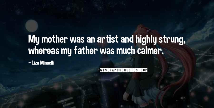 Liza Minnelli Quotes: My mother was an artist and highly strung, whereas my father was much calmer.