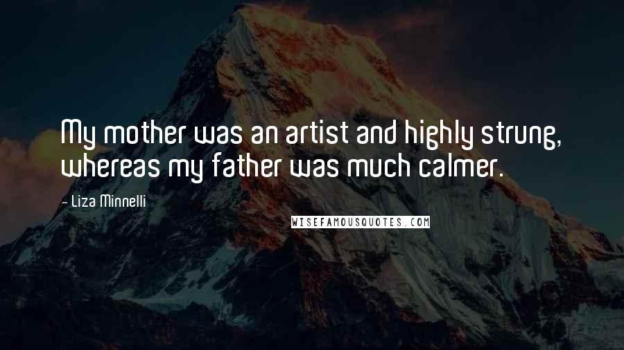 Liza Minnelli Quotes: My mother was an artist and highly strung, whereas my father was much calmer.