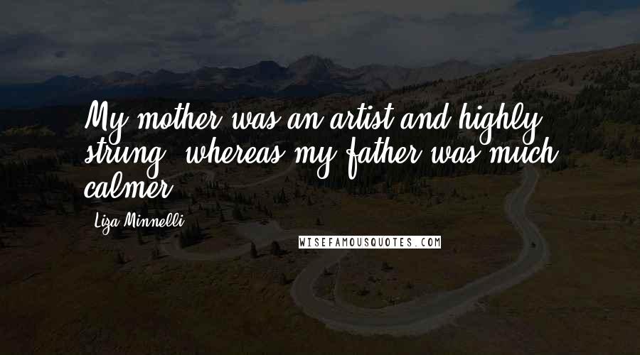 Liza Minnelli Quotes: My mother was an artist and highly strung, whereas my father was much calmer.