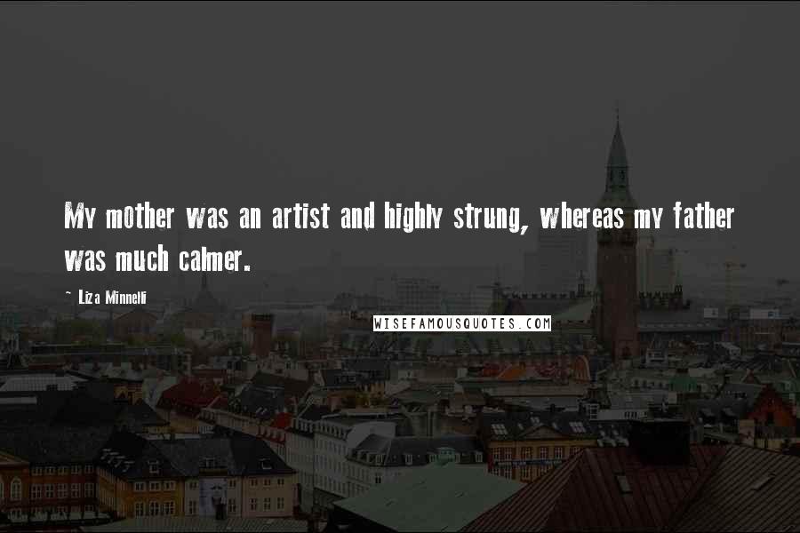 Liza Minnelli Quotes: My mother was an artist and highly strung, whereas my father was much calmer.