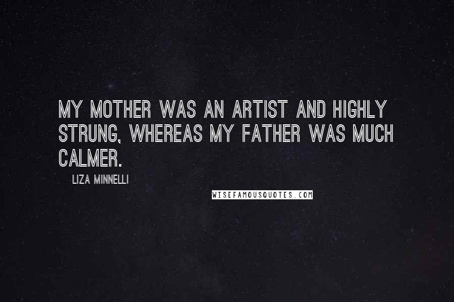 Liza Minnelli Quotes: My mother was an artist and highly strung, whereas my father was much calmer.