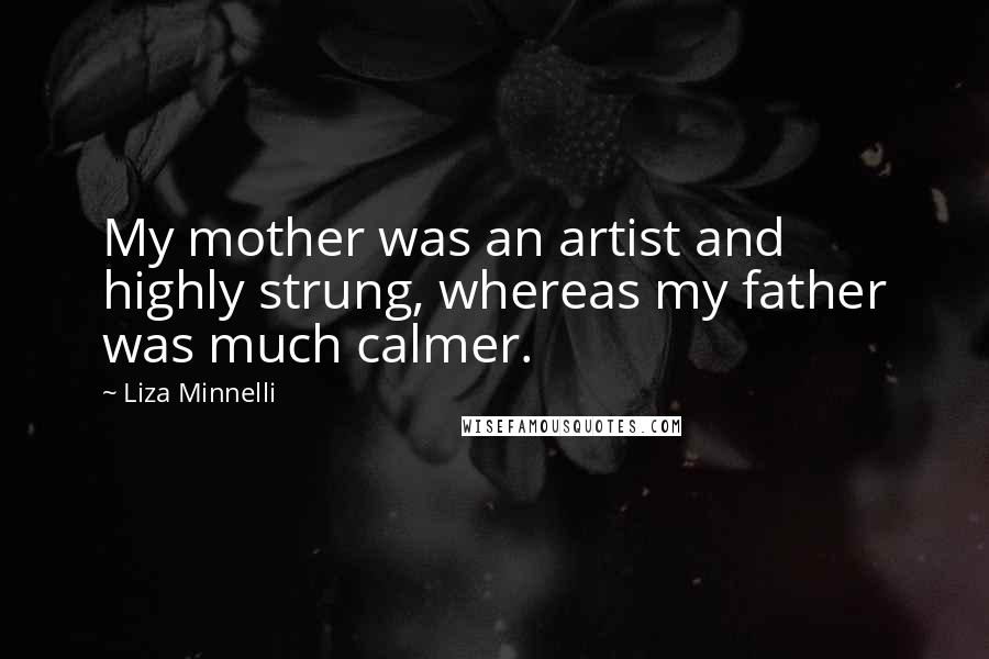 Liza Minnelli Quotes: My mother was an artist and highly strung, whereas my father was much calmer.