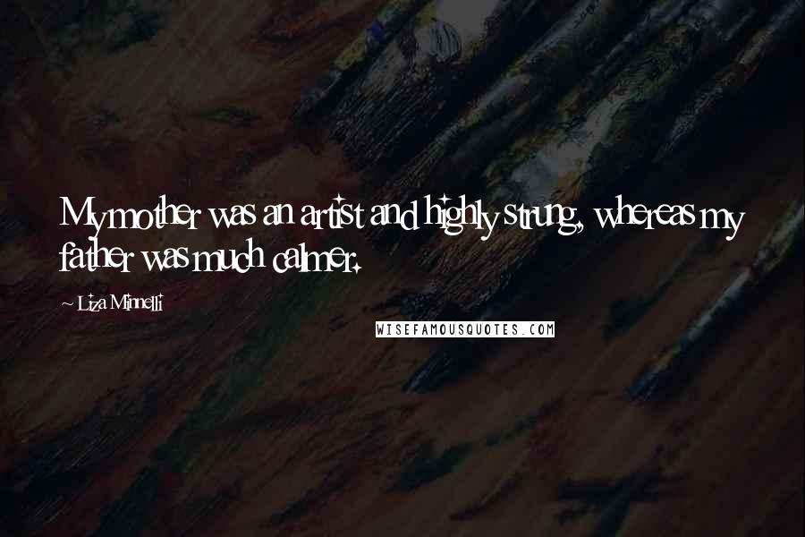 Liza Minnelli Quotes: My mother was an artist and highly strung, whereas my father was much calmer.