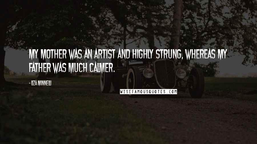 Liza Minnelli Quotes: My mother was an artist and highly strung, whereas my father was much calmer.