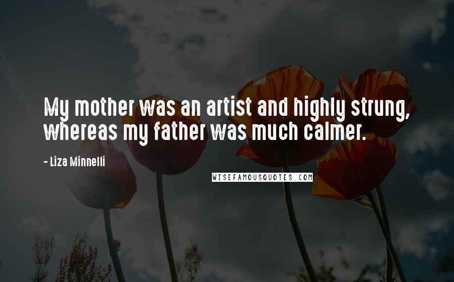 Liza Minnelli Quotes: My mother was an artist and highly strung, whereas my father was much calmer.