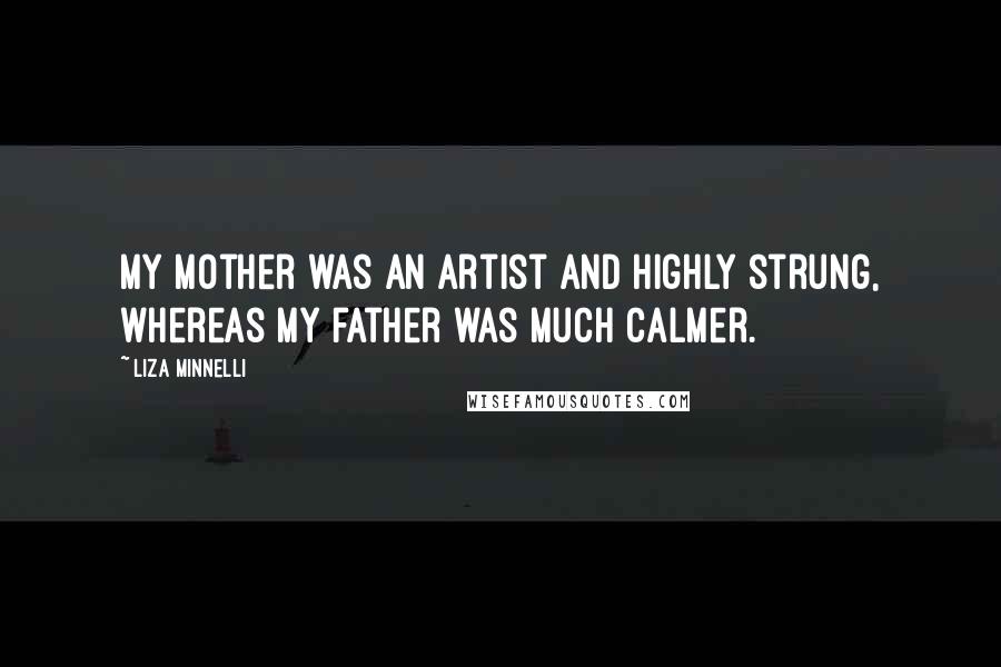 Liza Minnelli Quotes: My mother was an artist and highly strung, whereas my father was much calmer.