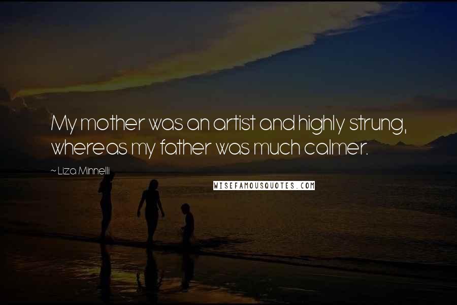 Liza Minnelli Quotes: My mother was an artist and highly strung, whereas my father was much calmer.