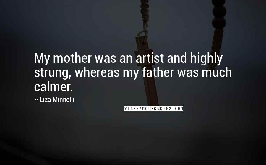 Liza Minnelli Quotes: My mother was an artist and highly strung, whereas my father was much calmer.