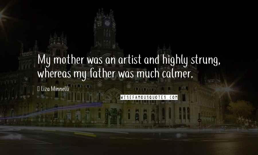 Liza Minnelli Quotes: My mother was an artist and highly strung, whereas my father was much calmer.