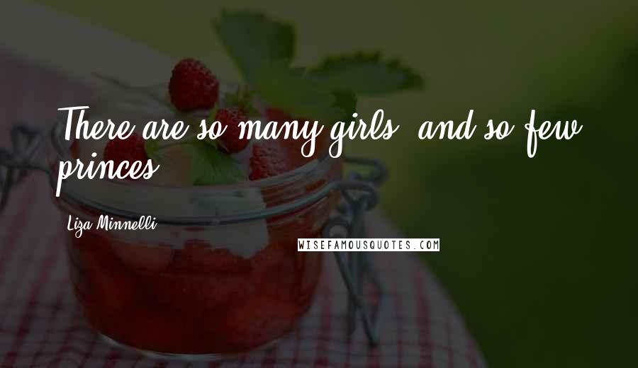 Liza Minnelli Quotes: There are so many girls, and so few princes.