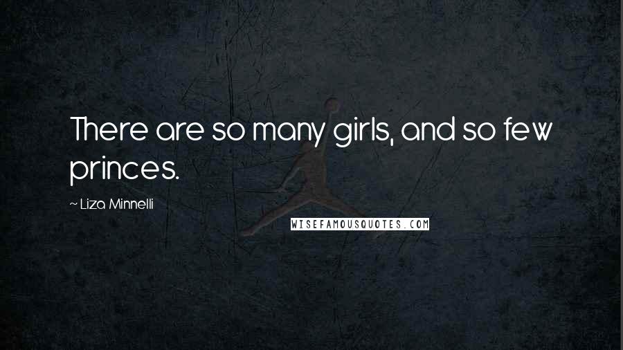 Liza Minnelli Quotes: There are so many girls, and so few princes.