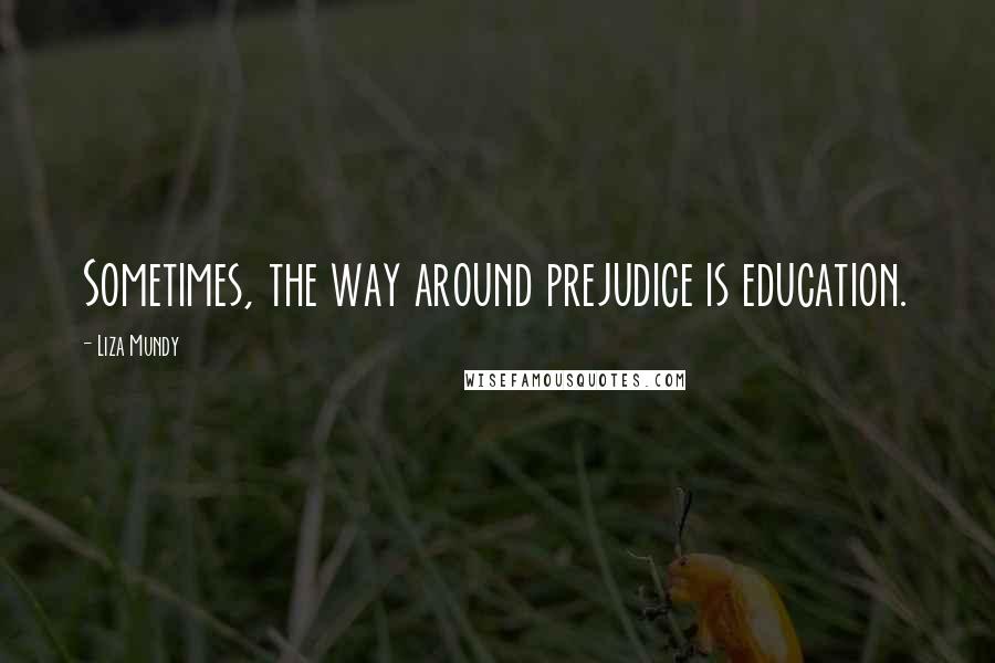 Liza Mundy Quotes: Sometimes, the way around prejudice is education.