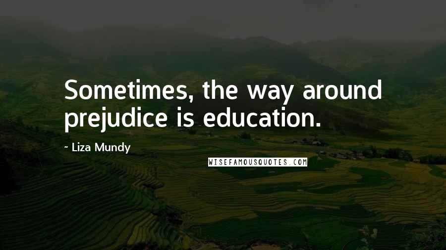 Liza Mundy Quotes: Sometimes, the way around prejudice is education.