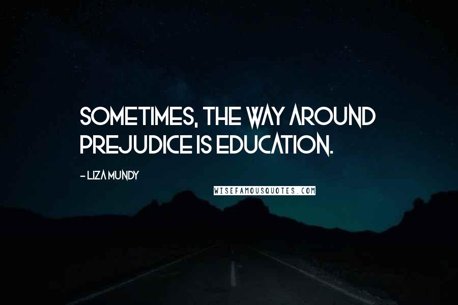 Liza Mundy Quotes: Sometimes, the way around prejudice is education.