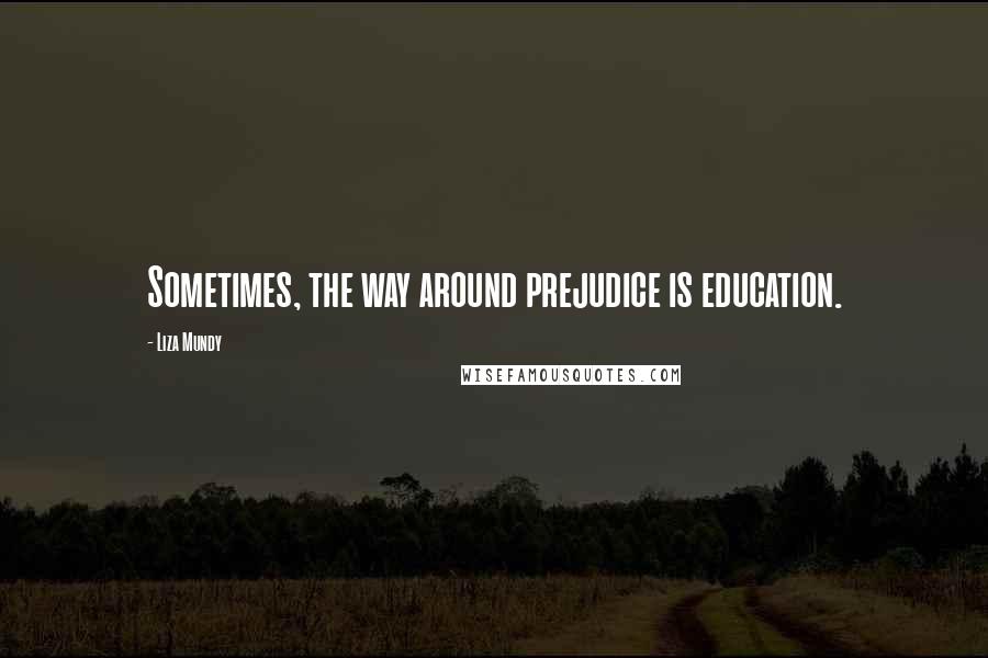 Liza Mundy Quotes: Sometimes, the way around prejudice is education.