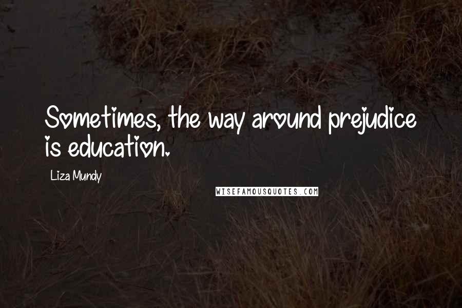 Liza Mundy Quotes: Sometimes, the way around prejudice is education.