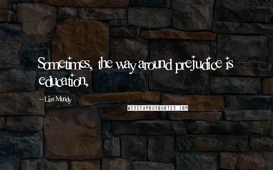 Liza Mundy Quotes: Sometimes, the way around prejudice is education.