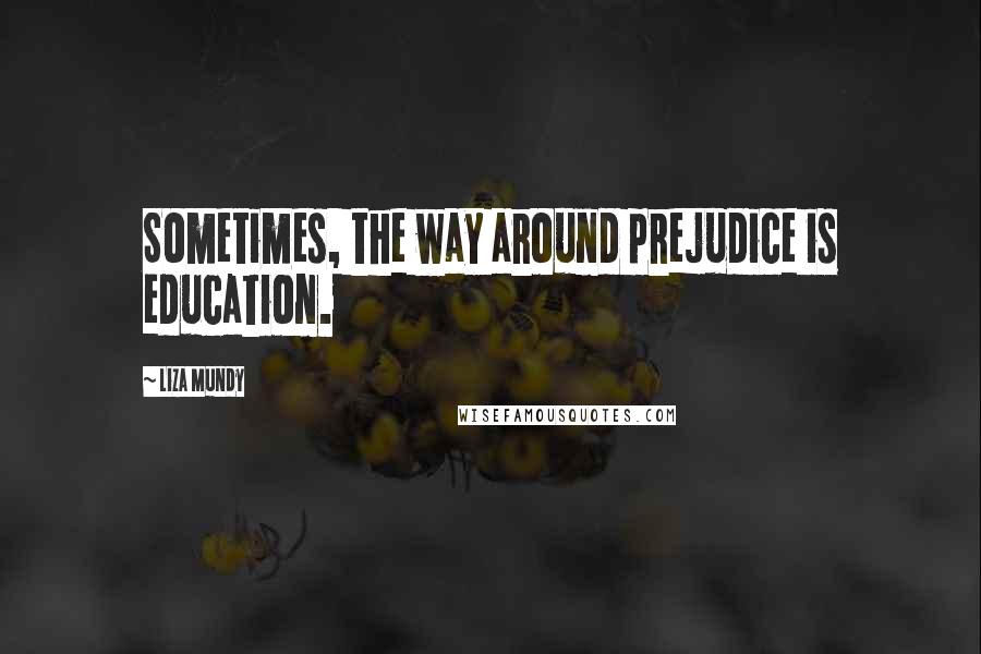 Liza Mundy Quotes: Sometimes, the way around prejudice is education.