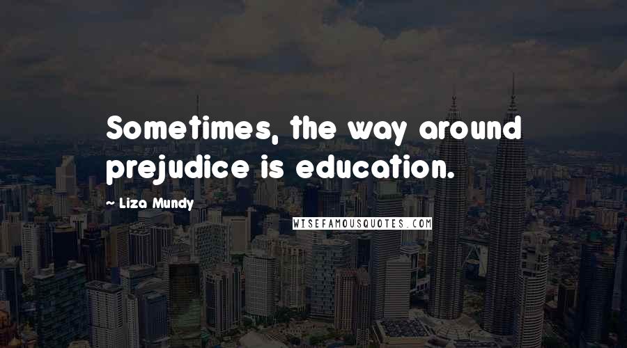 Liza Mundy Quotes: Sometimes, the way around prejudice is education.