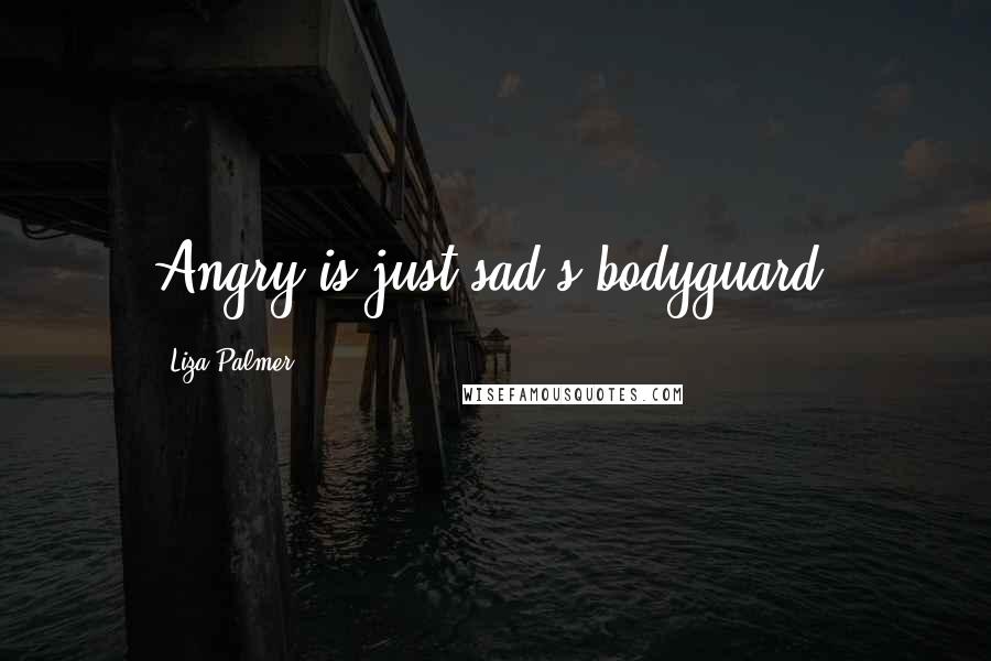 Liza Palmer Quotes: Angry is just sad's bodyguard.