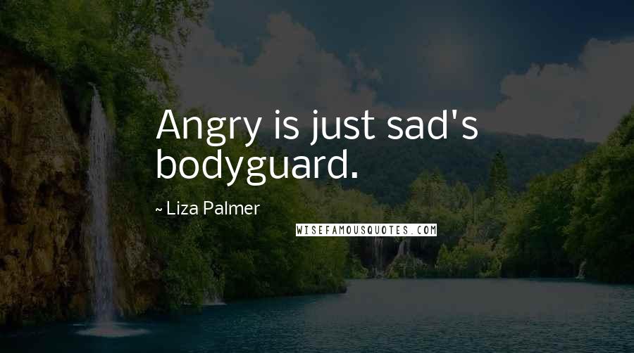 Liza Palmer Quotes: Angry is just sad's bodyguard.