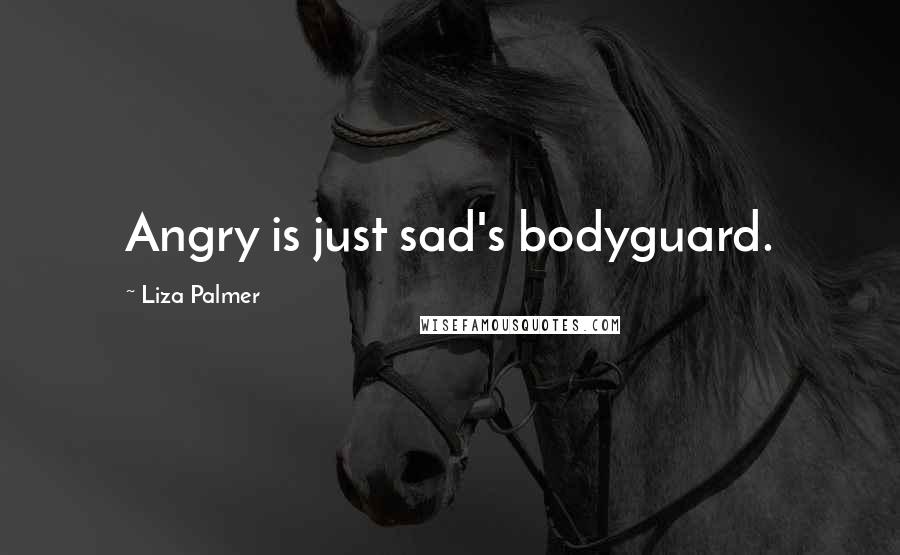 Liza Palmer Quotes: Angry is just sad's bodyguard.