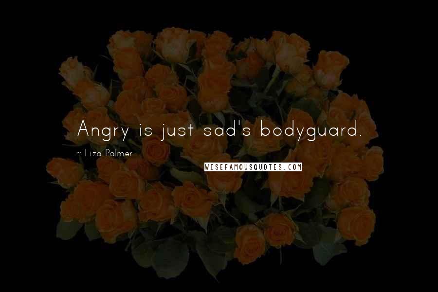 Liza Palmer Quotes: Angry is just sad's bodyguard.