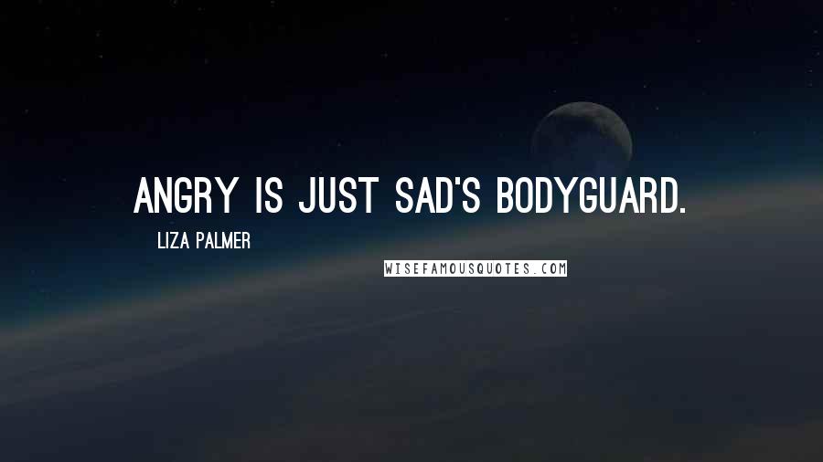 Liza Palmer Quotes: Angry is just sad's bodyguard.