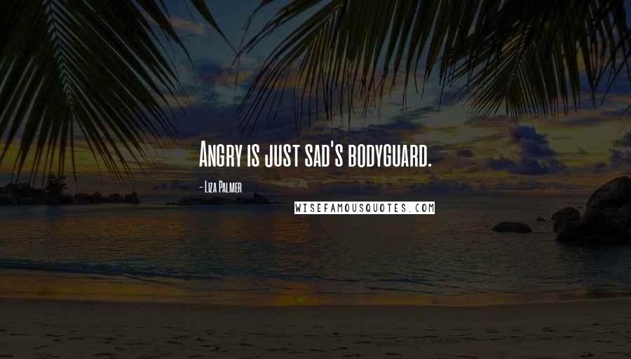 Liza Palmer Quotes: Angry is just sad's bodyguard.