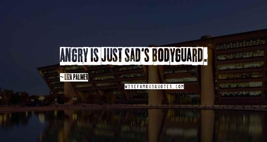 Liza Palmer Quotes: Angry is just sad's bodyguard.