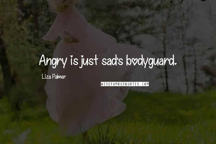 Liza Palmer Quotes: Angry is just sad's bodyguard.