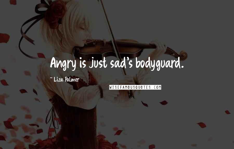 Liza Palmer Quotes: Angry is just sad's bodyguard.