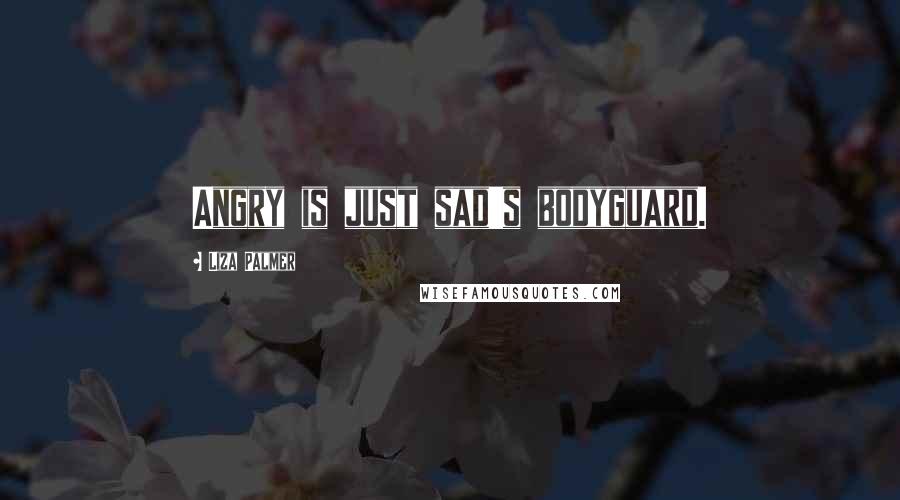 Liza Palmer Quotes: Angry is just sad's bodyguard.