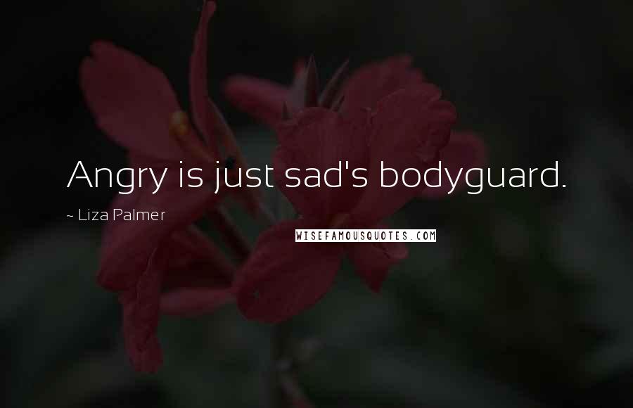 Liza Palmer Quotes: Angry is just sad's bodyguard.