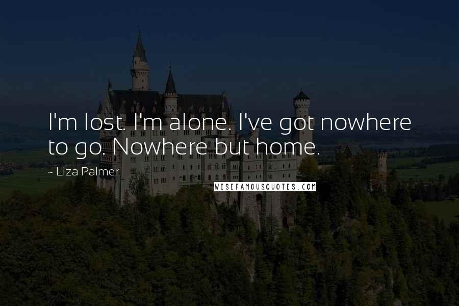 Liza Palmer Quotes: I'm lost. I'm alone. I've got nowhere to go. Nowhere but home.