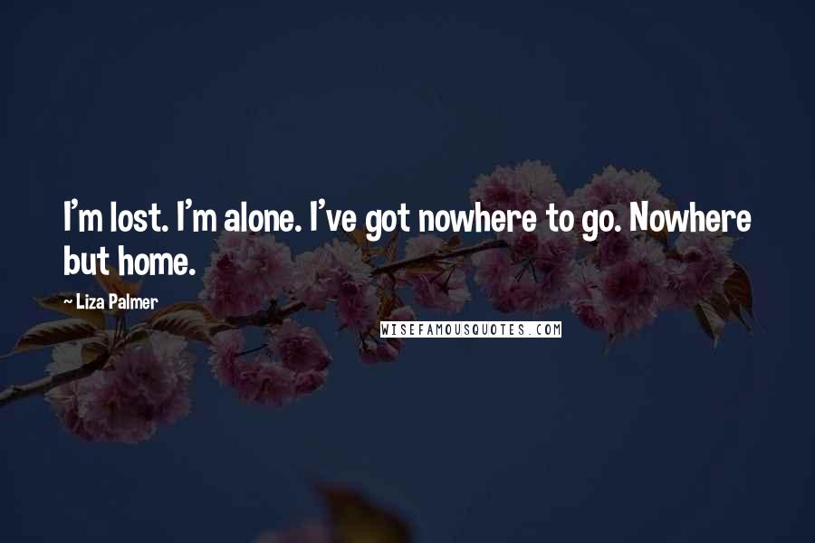 Liza Palmer Quotes: I'm lost. I'm alone. I've got nowhere to go. Nowhere but home.