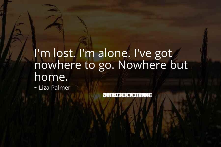 Liza Palmer Quotes: I'm lost. I'm alone. I've got nowhere to go. Nowhere but home.